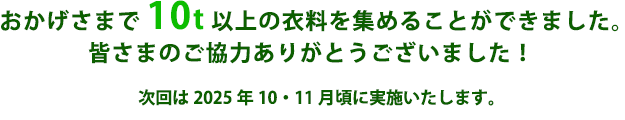 おかげさまで10t以上の衣料を集めることができました。皆さまのご協力ありがとうございました！　次回は2025年10・11月頃に実施いたします。